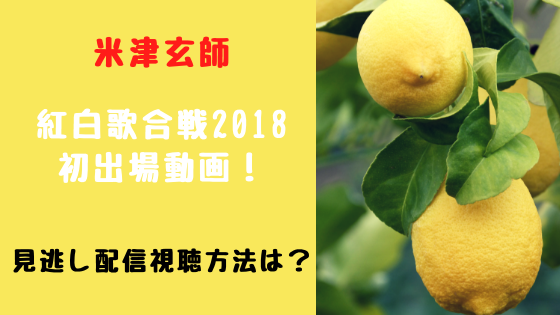 米津玄師紅白歌合戦2018動画無料フル視聴方法は 見逃し配信まとめ