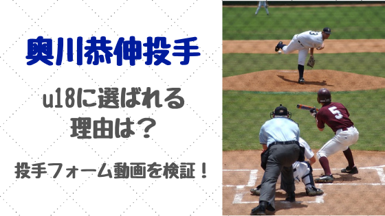 奥川恭伸投手がu18に選ばれる理由は？投手フォーム動画を検証！