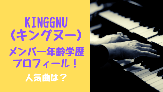 KingGnu（キングヌー）メンバー年齢学歴プロフィール！人気曲は？
