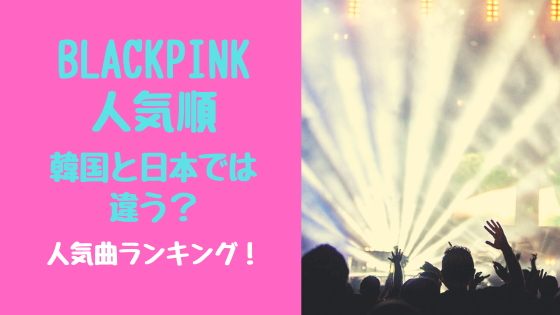 BLACKPINK人気順韓国と日本では違う？人気曲ランキング！