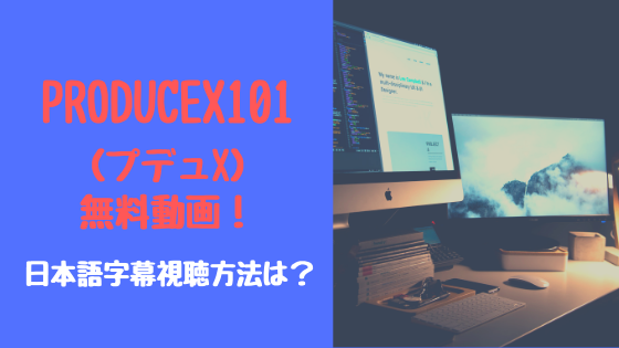 PRODUCEX101（プデュx）無料動画！日本語字幕視聴方法は？