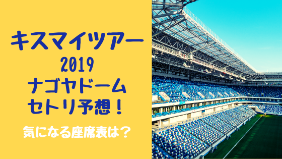 キスマイツアー19ナゴヤドームセトリ予想 気になる座席表は トレンドスパーク