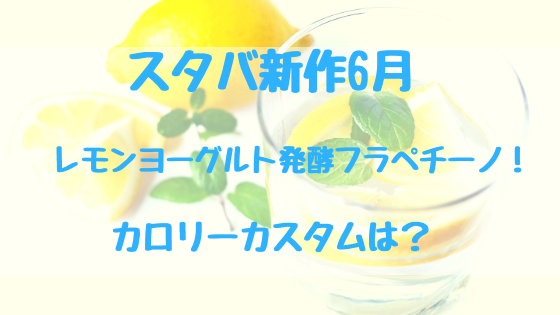 スタバ新作6月レモンヨーグルト発酵フラペチーノ！カロリーカスタムは？
