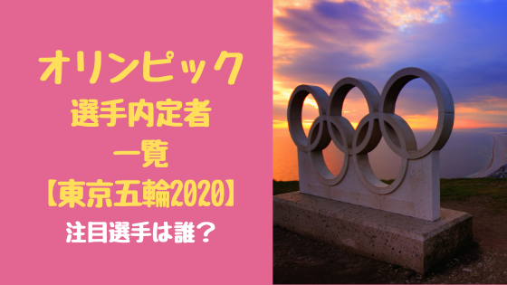 オリンピック選手内定者一覧【東京五輪2020】！注目選手は誰？﻿