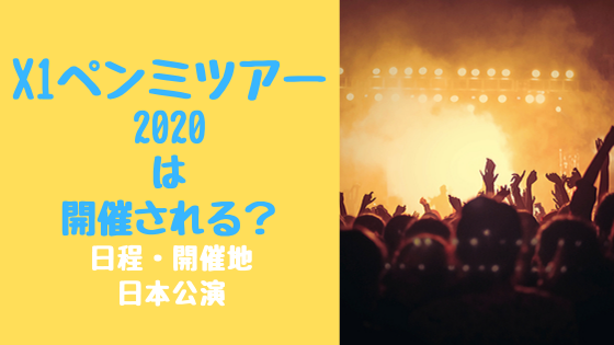 X1ペンミツアー2020は開催される？日程・開催地・日本公演
