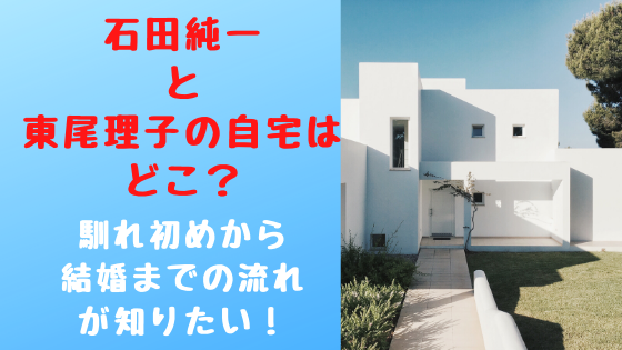 石田純一と東尾理子の自宅はどこ？馴れ初めから結婚までの流れが知りたい！