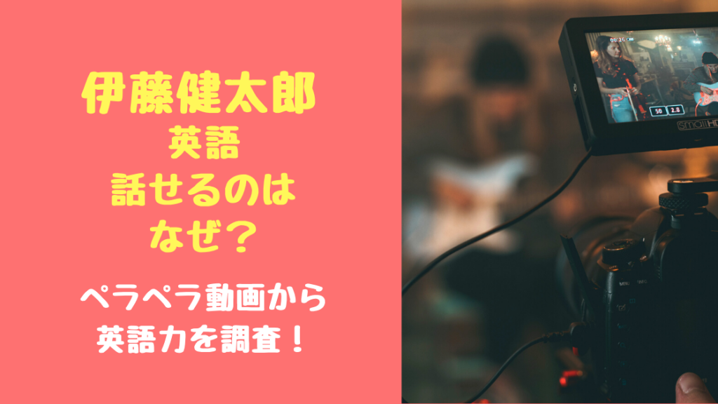 伊藤健太郎英語話せるのはなぜ？ペラペラ動画から英語力を調査！