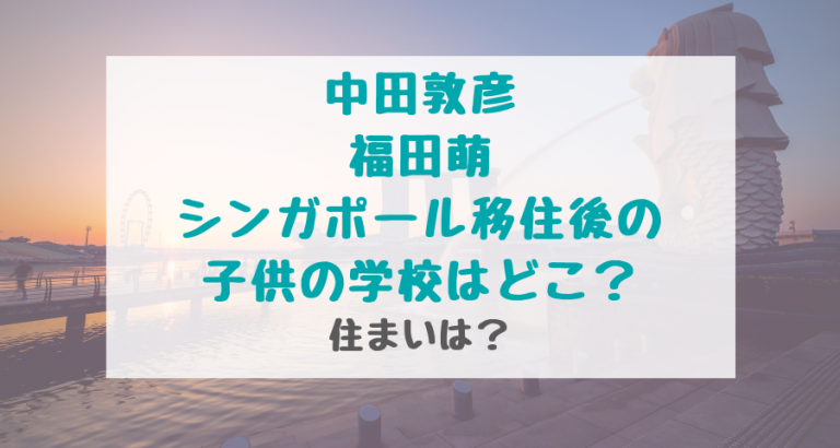 中田敦彦福田萌シンガポール移住後の子供の学校はどこ?住まいは? | トレンドスパーク